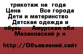 трикотаж на 3года › Цена ­ 200 - Все города Дети и материнство » Детская одежда и обувь   . Амурская обл.,Мазановский р-н